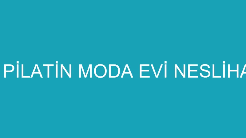 NESLİHAN PİLATİN MODA EVİ NESLİHAN PİLATİN