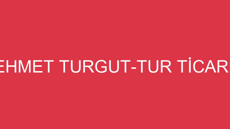 MEHMET TURGUT-TUR TİCARET