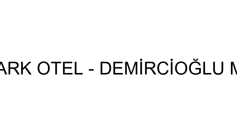 DEMİRCİOĞLU PARK OTEL - DEMİRCİOĞLU MERMER SAN.TİC