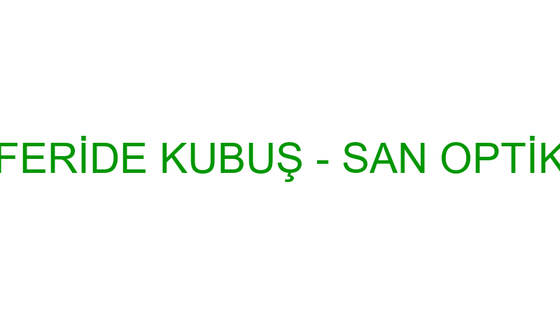 FERİDE KUBUŞ - SAN OPTİK