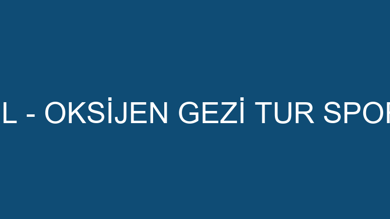 OKSİJEN TRAVEL - OKSİJEN GEZİ TUR SPOR TURİZM ORGA