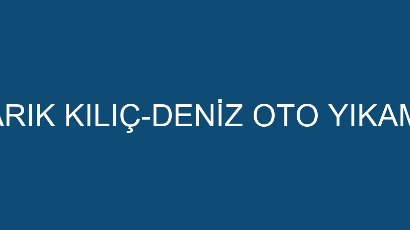 TARIK KILIÇ-DENİZ OTO YIKAMA