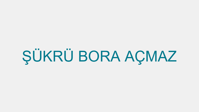ŞÜKRÜ BORA AÇMAZ