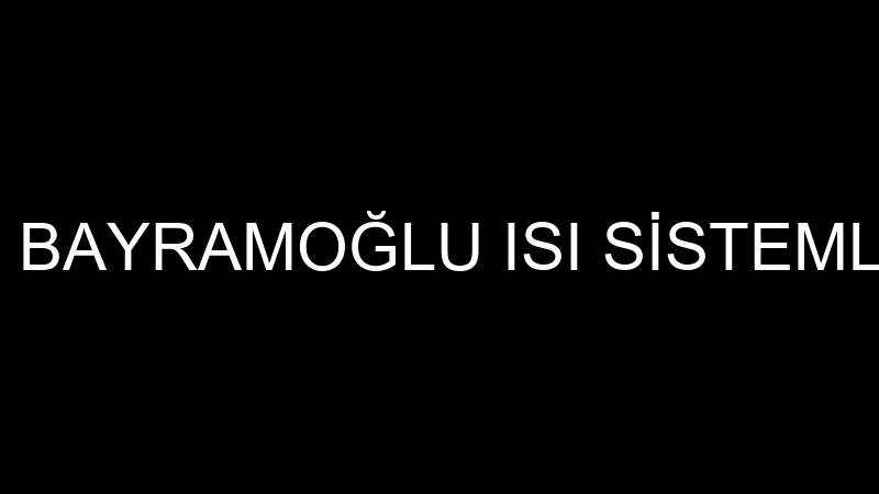 BAYRAMOĞLU - BAYRAMOĞLU ISI SİSTEMLERİ TİC.LTD.ŞTİ