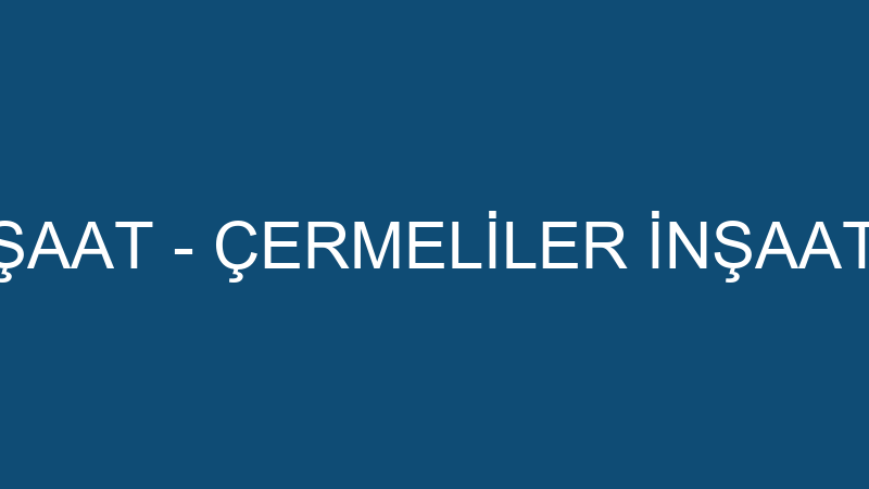 ÇERMELİLER İNŞAAT - ÇERMELİLER İNŞAAT YAPI MALZEME