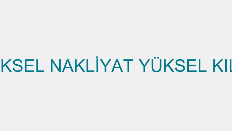 YÜKSEL NAKLİYAT YÜKSEL KILIÇ