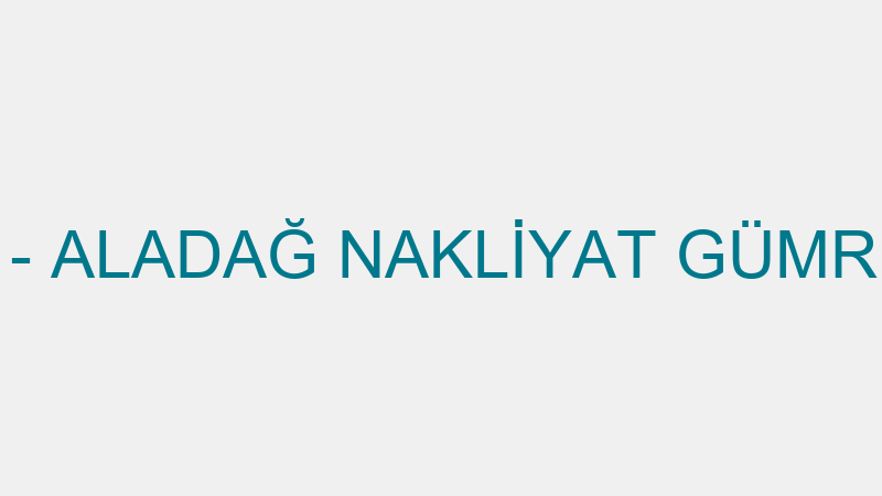 GÜLSÜM ALADAĞ - ALADAĞ NAKLİYAT GÜMRÜKLEME VE KONT