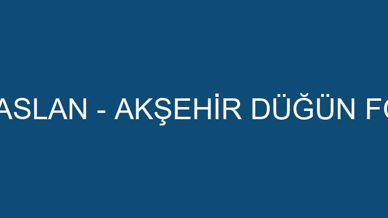 KAMİL KILINÇASLAN - AKŞEHİR DÜĞÜN FOTOĞRAFÇISI