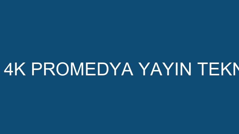 4K PROMEDYA - 4K PROMEDYA YAYIN TEKNOLOJİLERİ LTD.
