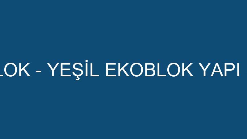GREEN EKO BLOK - YEŞİL EKOBLOK YAPI SAN. VE TİC.LT