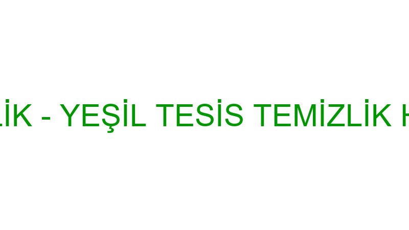 YEŞİL TEMİZLİK - YEŞİL TESİS TEMİZLİK HİZMETLERİ T