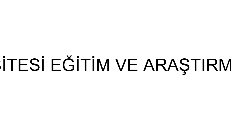 UŞAK ÜNİVERSİTESİ EĞİTİM VE ARAŞTIRMA HASTANESİ -