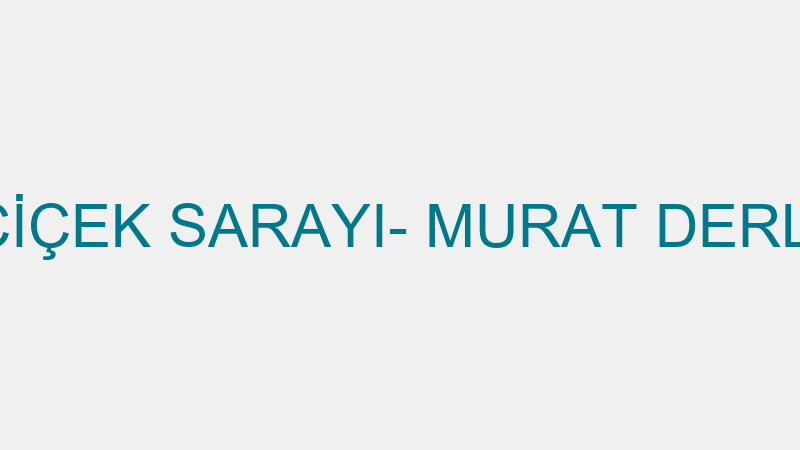 ÇİÇEK SARAYI- MURAT DERLİ
