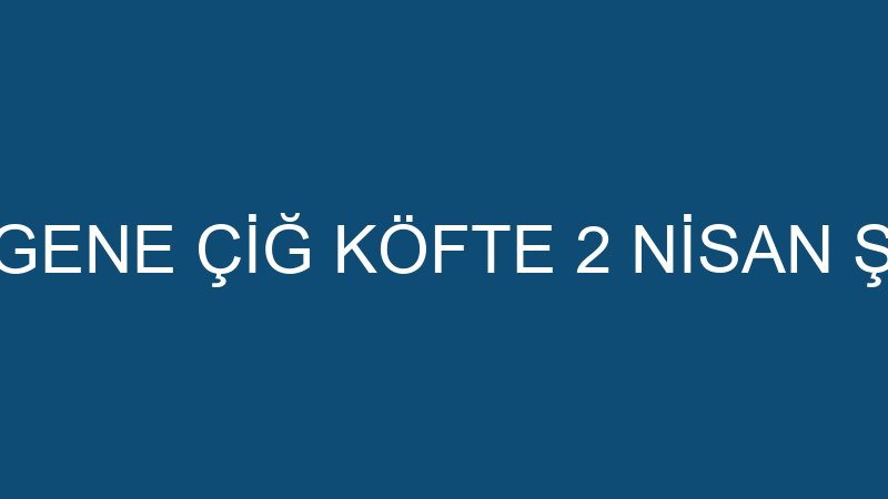KOMAGENE ÇİĞ KÖFTE 2 NİSAN ŞUBESİ