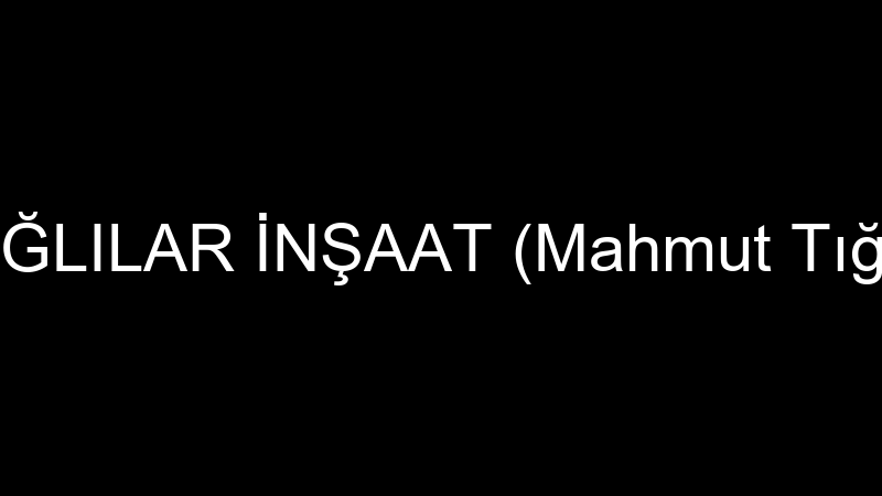 TIĞLILAR İNŞAAT (Mahmut Tığlı)