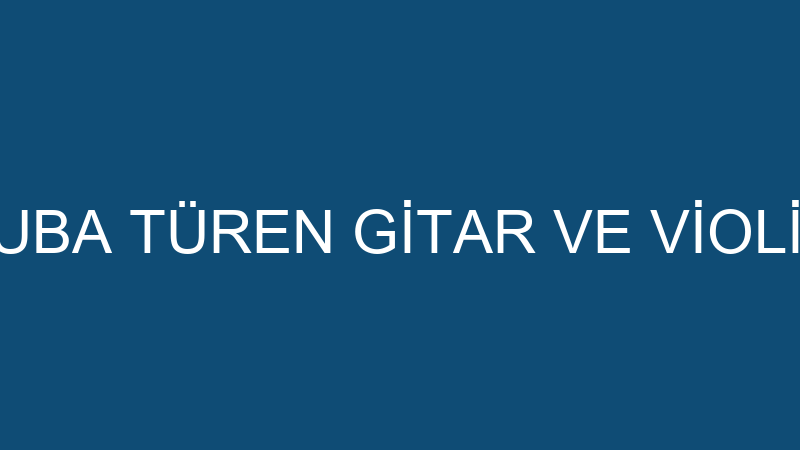 TUBA TÜREN GİTAR VE VİOLİN