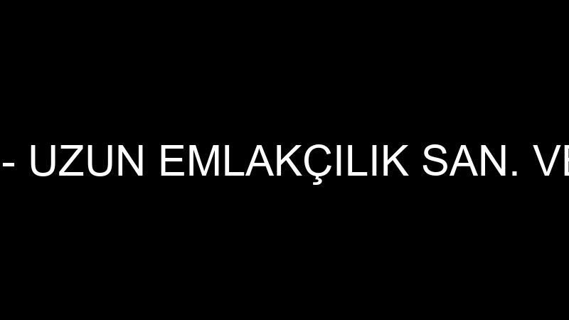UZUN EMLAK - UZUN EMLAKÇILIK SAN. VE TİC.LTD.ŞTİ.