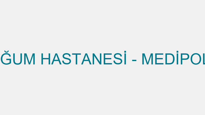 ÖZEL DÜNYA DOĞUM HASTANESİ - MEDİPOL ÖZEL SAĞLIK H