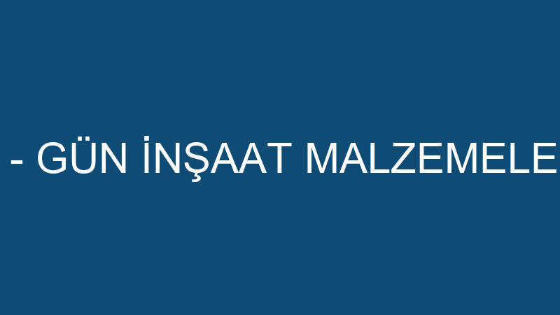 İSMAİL GÜN - GÜN İNŞAAT MALZEMELERİ TİCARETİ