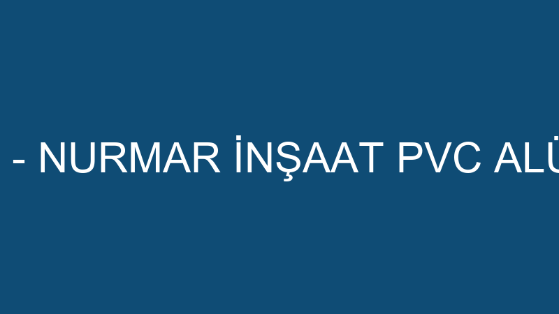 NURMAR İNŞAAT - NURMAR İNŞAAT PVC ALÜMİNYUM NAKLİY