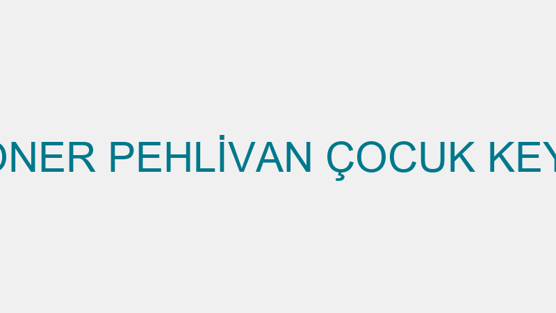 SONER PEHLİVAN ÇOCUK KEYFİ
