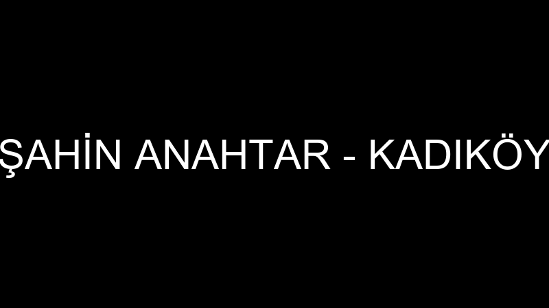 ŞAHİN ANAHTAR - KADIKÖY