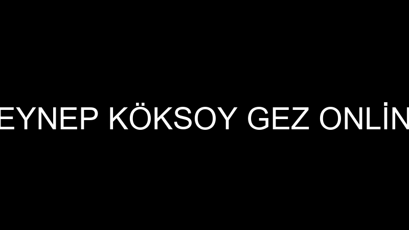 ZEYNEP KÖKSOY GEZ ONLİNE