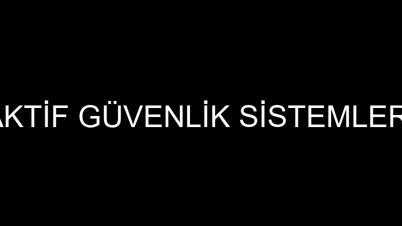 AKTİF GÜVENLİK SİSTEMLERİ