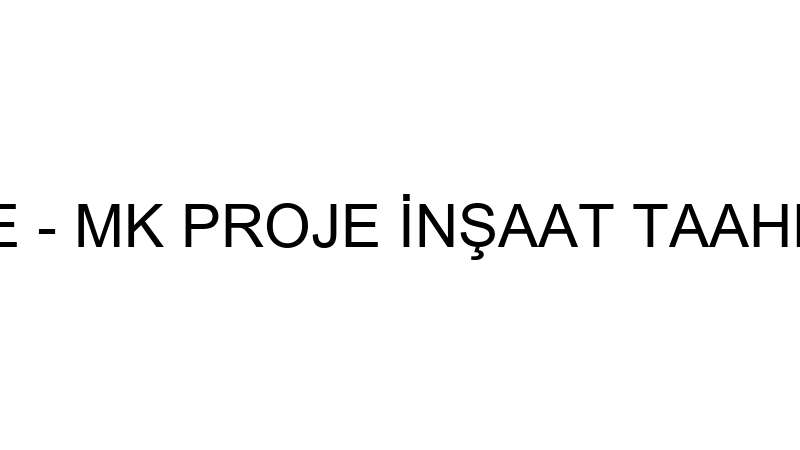 MK YAPI PROJE - MK PROJE İNŞAAT TAAHHÜT SAN. VE Tİ