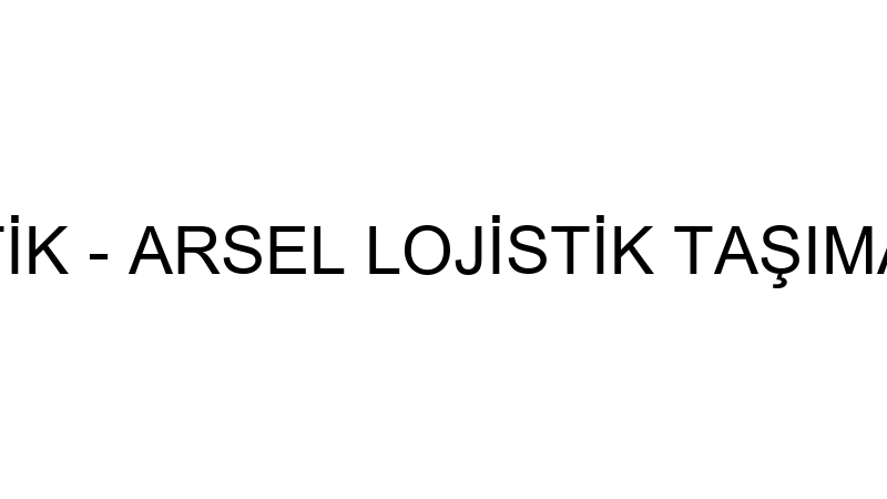 ARSEL LOJİSTİK - ARSEL LOJİSTİK TAŞIMACILIK NAKLİY