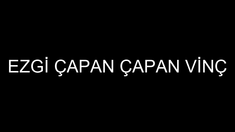 EZGİ ÇAPAN ÇAPAN VİNÇ