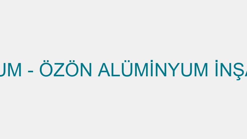 ÖZÖN ALÜMİNYUM - ÖZÖN ALÜMİNYUM İNŞAAT SAN. VE TİC