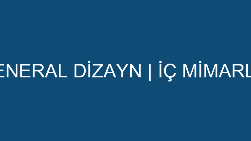 GENERAL DİZAYN | İÇ MİMARLIK