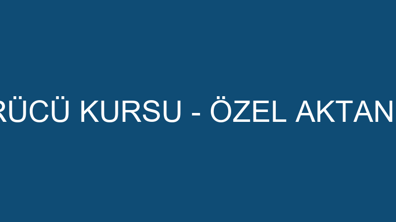 ÖZEL AKTAN SÜRÜCÜ KURSU - ÖZEL AKTAN MOTORLU TAŞIT