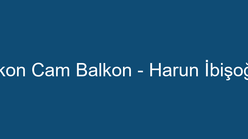 Alkon Cam Balkon - Harun İbişoğlu