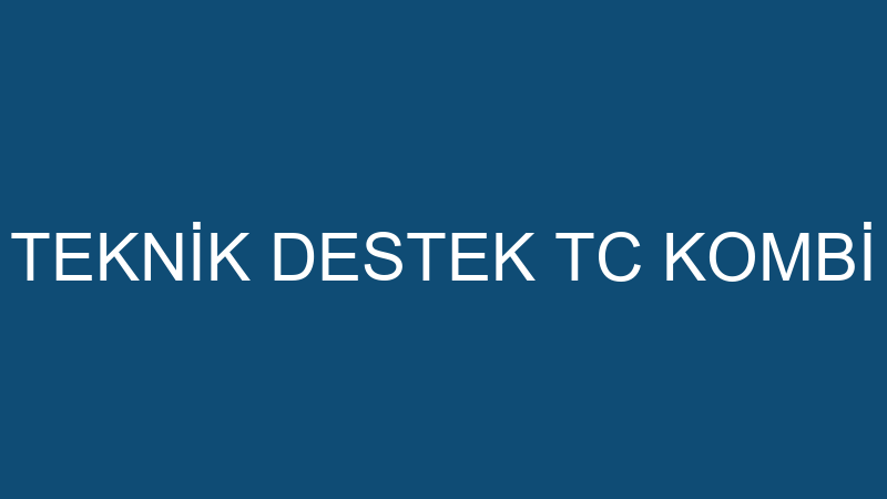 TEKNİK DESTEK TC KOMBİ