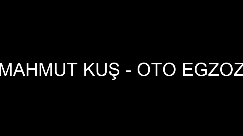 MAHMUT KUŞ - OTO EGZOZ