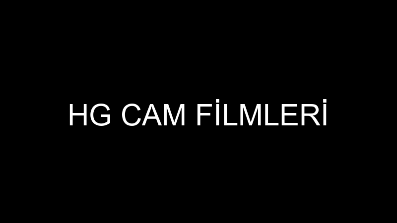 HG CAM FİLMLERİ