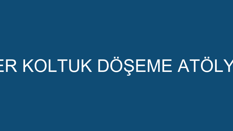 ESER KOLTUK DÖŞEME ATÖLYESİ