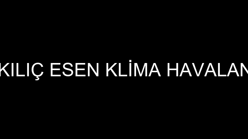KAZIM KILIÇ ESEN KLİMA HAVALANDIRMA