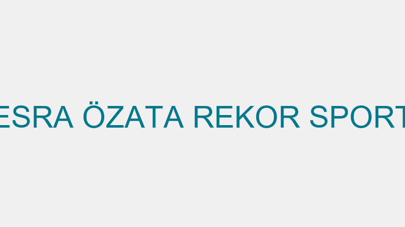 ESRA ÖZATA REKOR SPORT