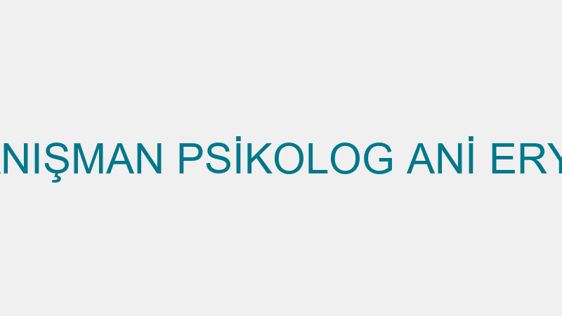 UZMAN DANIŞMAN PSİKOLOG ANİ ERYORULMAZ
