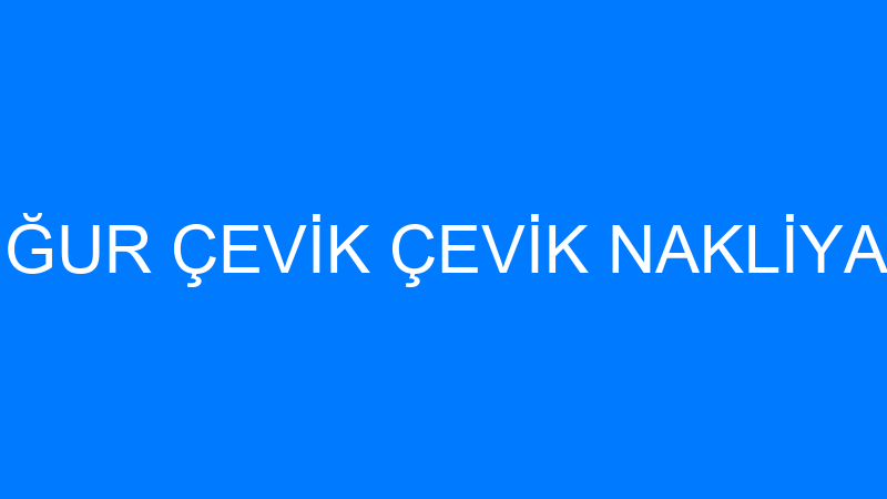 UĞUR ÇEVİK ÇEVİK NAKLİYAT