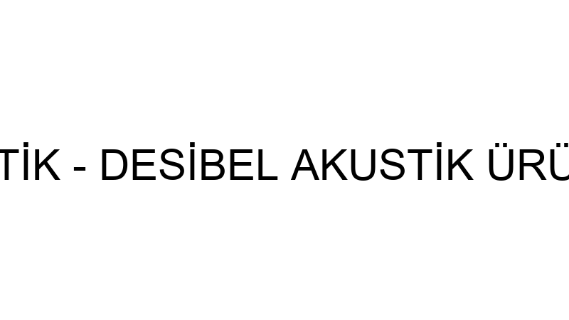 DESİBEL AKUSTİK - DESİBEL AKUSTİK ÜRÜNLERİ SAN.TİC