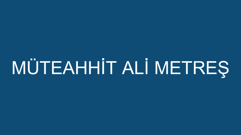 MÜTEAHHİT ALİ METREŞ
