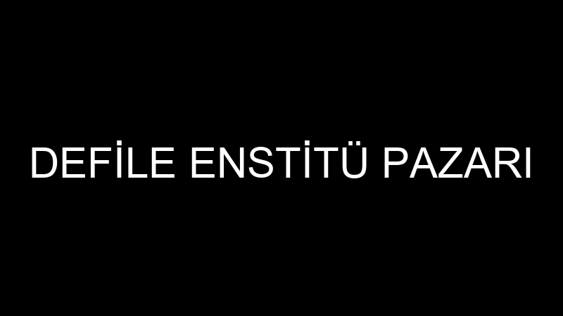 DEFİLE ENSTİTÜ PAZARI