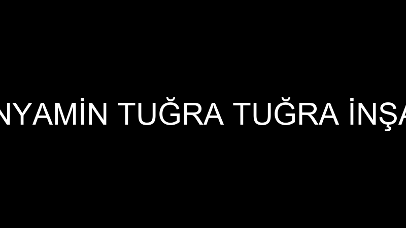 BÜNYAMİN TUĞRA TUĞRA İNŞAAT