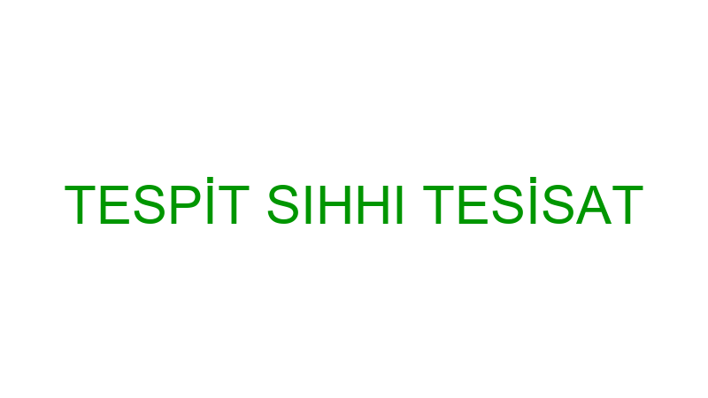 TESPİT SIHHI TESİSAT