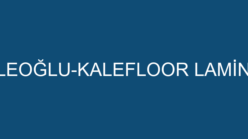 ŞENEL KALEOĞLU-KALEFLOOR LAMİNAT PARKE