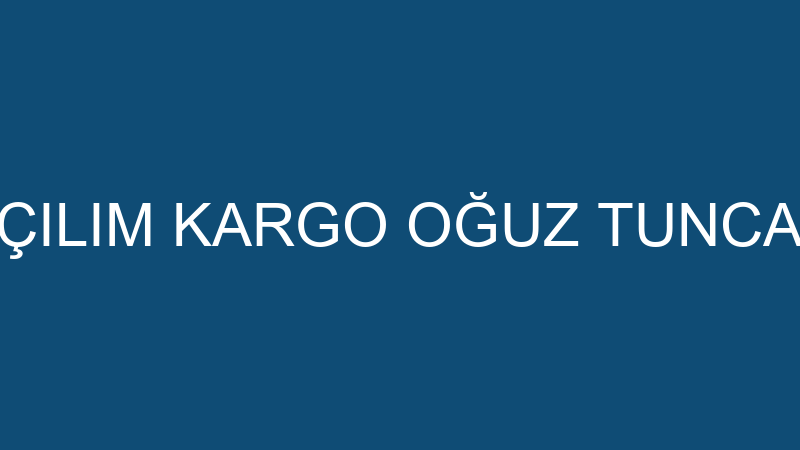 AÇILIM KARGO OĞUZ TUNCAY